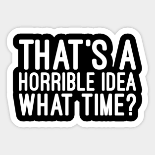 That's A Horrible Idea What Time - Funny Sayings Sticker